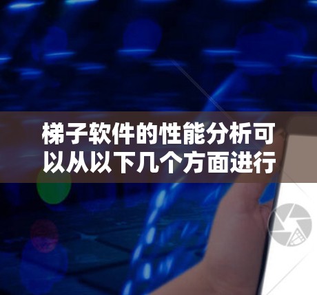 梯子软件的性能分析可以从以下几个方面进行