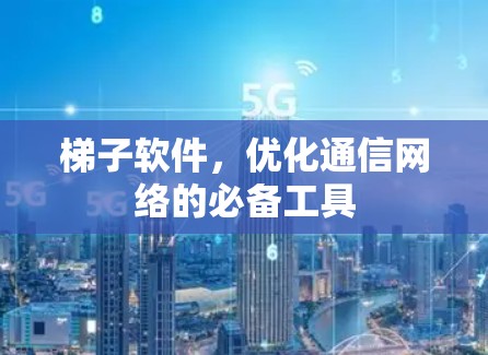梯子软件，优化通信网络的必备工具