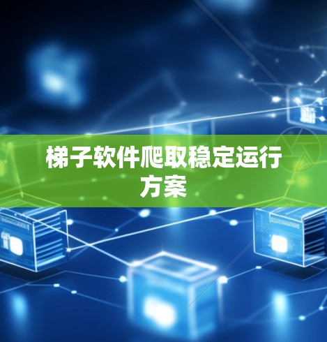 梯子软件爬取稳定运行方案