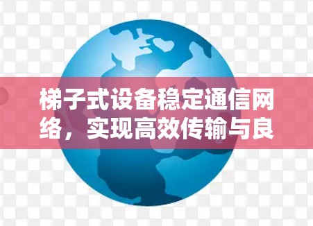 梯子式设备稳定通信网络，实现高效传输与良好性能的关键