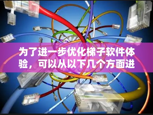 为了进一步优化梯子软件体验，可以从以下几个方面进行改进