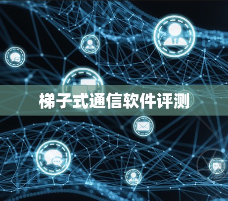 梯子式通信软件评测