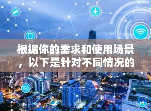根据你的需求和使用场景，以下是针对不同情况的梯子软件推荐