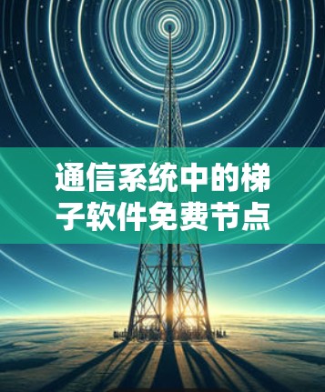 通信系统中的梯子软件免费节点