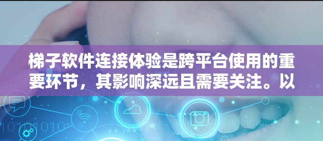 梯子软件连接体验是跨平台使用的重要环节，其影响深远且需要关注。以下是对这一主题的详细分析和总结