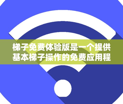 梯子免费体验版是一个提供基本梯子操作的免费应用程序，通常用于学习或快速测试梯子使用方法。以下是关于它的详细信息