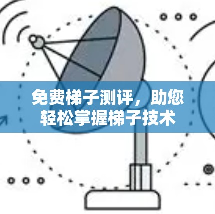 免费梯子测评，助您轻松掌握梯子技术