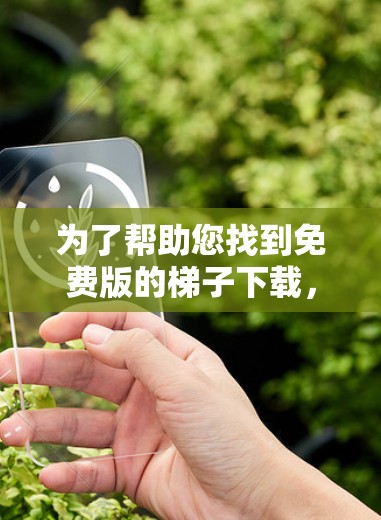 为了帮助您找到免费版的梯子下载，以下是一些步骤和建议