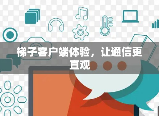 梯子客户端体验，让通信更直观