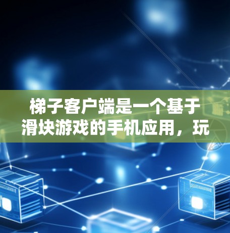 梯子客户端是一个基于滑块游戏的手机应用，玩家通过移动梯子来帮助自己到达更高的楼层。以下是对梯子客户端规则的详细总结和解释