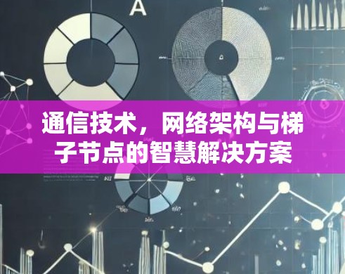 通信技术，网络架构与梯子节点的智慧解决方案