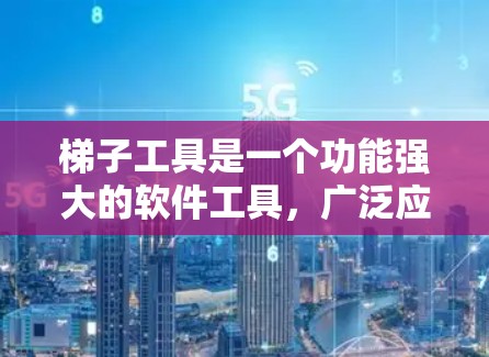 梯子工具是一个功能强大的软件工具，广泛应用于梯子相关领域，帮助开发者和学习者解决复杂的物理和数学问题。以下是对梯子工具的详细总结