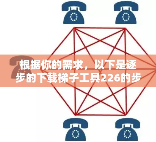 根据你的需求，以下是逐步的下载梯子工具226的步骤