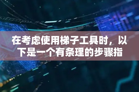在考虑使用梯子工具时，以下是一个有条理的步骤指南，帮助你做出明智的选择