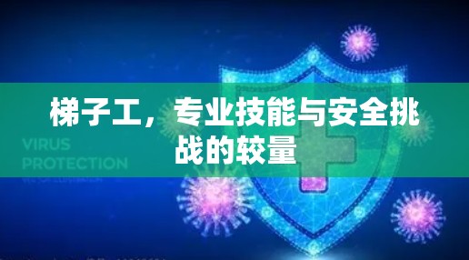 梯子工，专业技能与安全挑战的较量