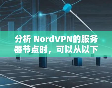 分析 NordVPN的服务器节点时，可以从以下几个方面进行详细评估