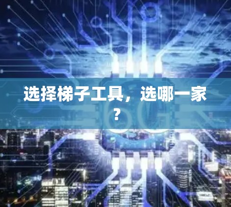 选择梯子工具，选哪一家？
