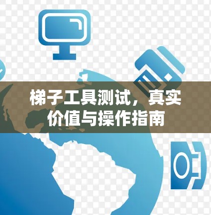 梯子工具测试，真实价值与操作指南