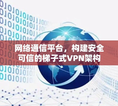 网络通信平台，构建安全可信的梯子式VPN架构