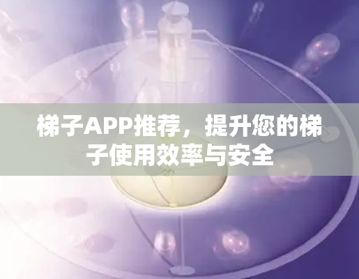 梯子APP推荐，提升您的梯子使用效率与安全