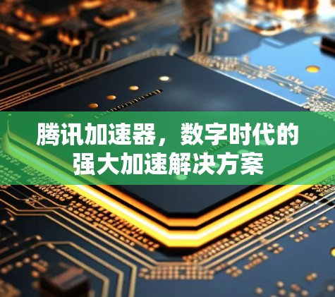 腾讯加速器，数字时代的强大加速解决方案