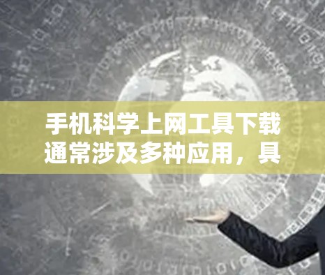 手机科学上网工具下载通常涉及多种应用，具体取决于您的需求。以下是一些常见的科学计算器工具及其下载方法