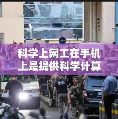科学上网工在手机上是提供科学计算、数据分析和在线服务的工具，帮助用户提升效率并深入了解科学概念。以下是对科学上网工的详细分析和建议