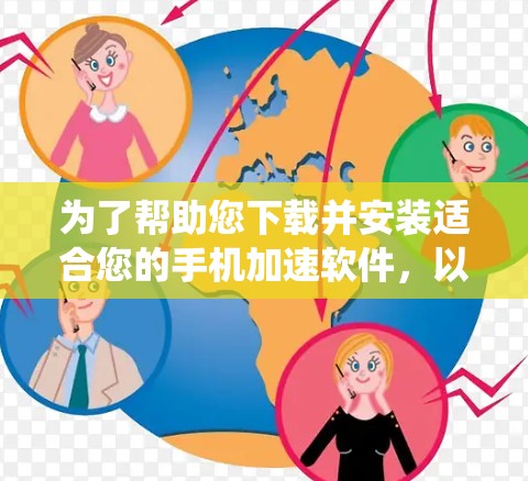 为了帮助您下载并安装适合您的手机加速软件，以下是一个系统化的指南