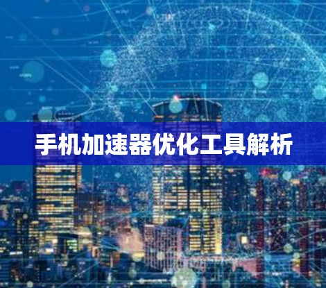 手机加速器优化工具解析