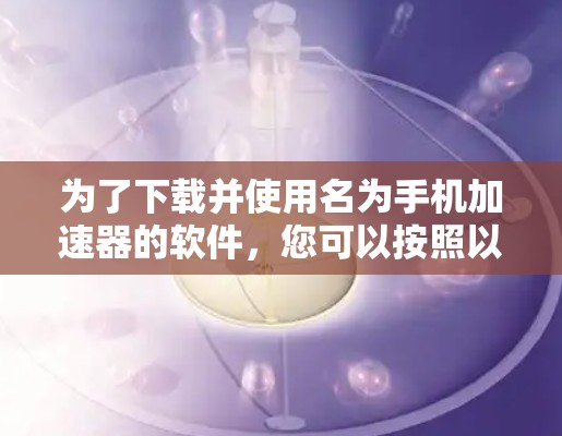 为了下载并使用名为手机加速器的软件，您可以按照以下步骤操作