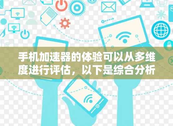 手机加速器的体验可以从多维度进行评估，以下是综合分析后的结果