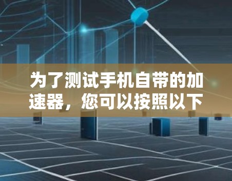 为了测试手机自带的加速器，您可以按照以下步骤操作
