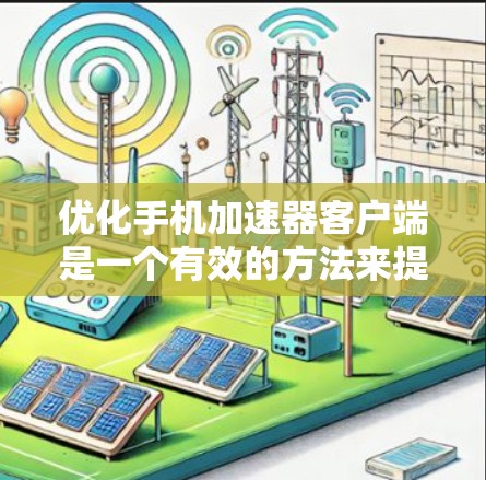 优化手机加速器客户端是一个有效的方法来提高手机的显示效果和性能。以下是优化加速器的步骤指南