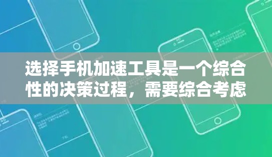 选择手机加速工具是一个综合性的决策过程，需要综合考虑多个因素。以下是一个清晰的步骤指南，帮助你做出明智的选择