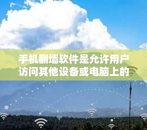 手机翻墙软件是允许用户访问其他设备或电脑上的网站的一种工具。以下是关于如何使用这些软件的详细指南