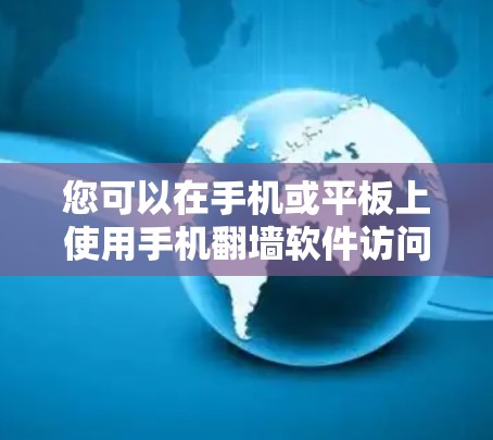 您可以在手机或平板上使用手机翻墙软件访问国外网站，具体操作步骤如下