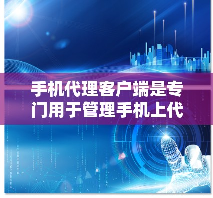 手机代理客户端是专门用于管理手机上代理设备的软件应用，旨在帮助用户创建、管理、维护和监控设备账号。以下是详细的步骤和信息