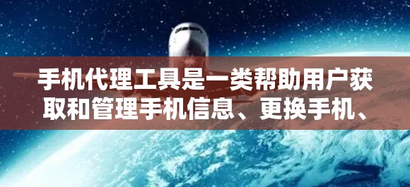 手机代理工具是一类帮助用户获取和管理手机信息、更换手机、登录账号等服务工具。以下是几个常见的手机代理工具，供您参考