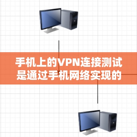 手机上的VPN连接测试是通过手机网络实现的，用户可以通过以下步骤进行测试和配置