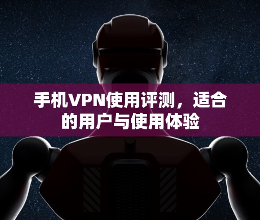 手机VPN使用评测，适合的用户与使用体验
