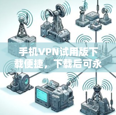 手机VPN试用版下载便捷，下载后可永久使用