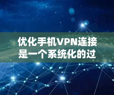 优化手机VPN连接是一个系统化的过程，涉及多个步骤和注意事项。以下是一个详细的步骤指南，帮助你优化您的手机VPN连接