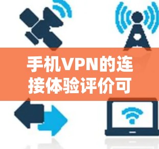 手机VPN的连接体验评价可以从以下几个方面进行分析