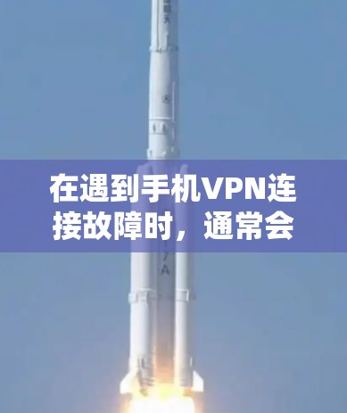 在遇到手机VPN连接故障时，通常会遇到以下问题