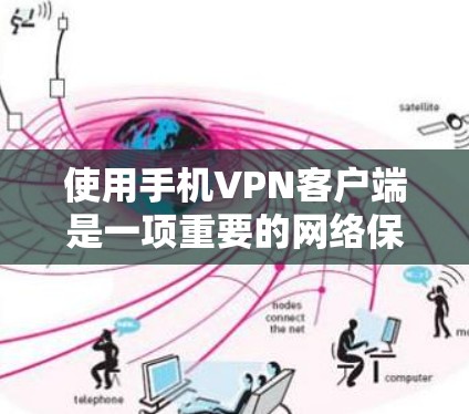 使用手机VPN客户端是一项重要的网络保护措施，能够帮助你在安全的网络环境中访问目标服务器。以下是使用手机VPN客户端的指南，分为安装与注册、设置与连接、使用与管理几个步骤
