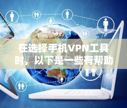 在选择手机VPN工具时，以下是一些有帮助的步骤和建议