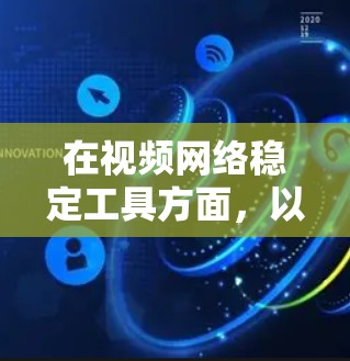 在视频网络稳定工具方面,以下是一些推荐的工具及其详细信息 在视频网络稳定工具方面,以下是一些推荐的工具及其详细信息