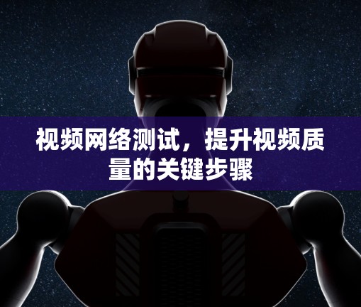 视频网络测试，提升视频质量的关键步骤