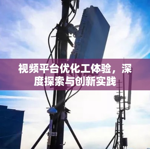 视频平台优化工体验，深度探索与创新实践