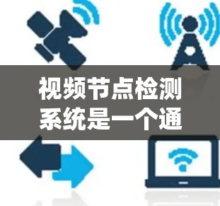 视频节点检测系统是一个通过计算机视觉技术从视频流中检测特定节点或目标的过程。以下是对该系统的详细分析和总结